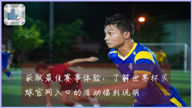 获取最佳赛事体验，了解世界杯买球官网入口的活动福利说明