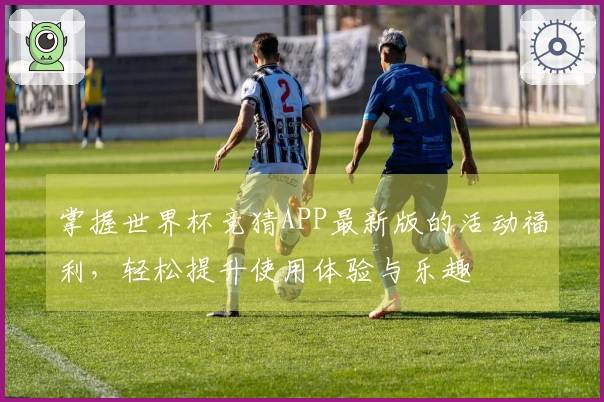 掌握世界杯竞猜APP最新版的活动福利，轻松提升使用体验与乐趣