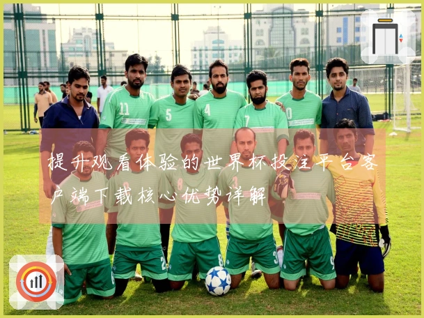 提升观看体验的世界杯投注平台客户端下载核心优势详解