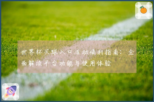 世界杯买球入口活动福利指南：全面解读平台功能与使用体验