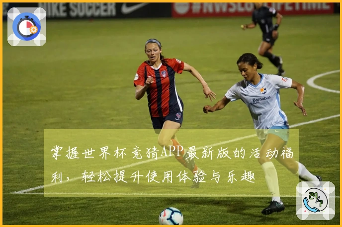 掌握世界杯竞猜APP最新版的活动福利，轻松提升使用体验与乐趣