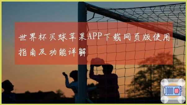 世界杯买球苹果APP下载网页版使用指南及功能详解
