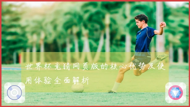 世界杯竞猜网页版的核心优势及使用体验全面解析