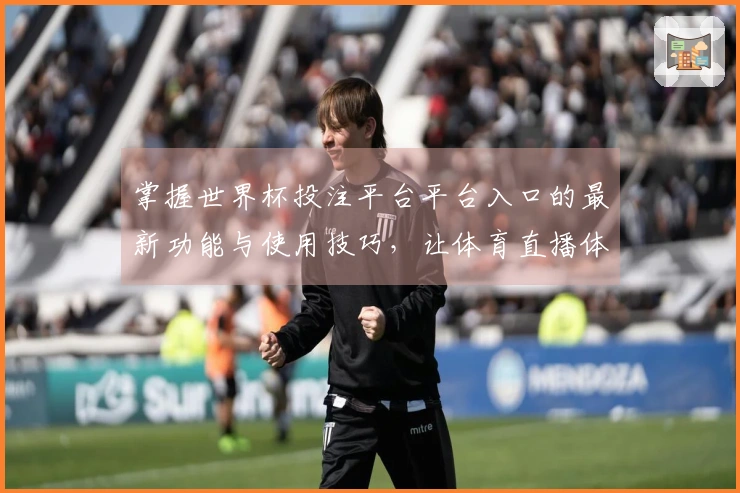 掌握世界杯投注平台平台入口的最新功能与使用技巧，让体育直播体验更丰富