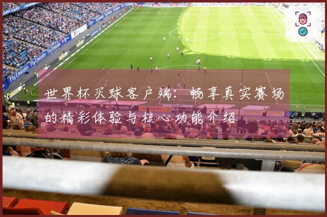 世界杯买球客户端：畅享真实赛场的精彩体验与核心功能介绍