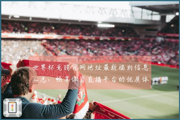 世界杯竞猜官网地址最新福利信息汇总,畅享体育直播平台的优质体验